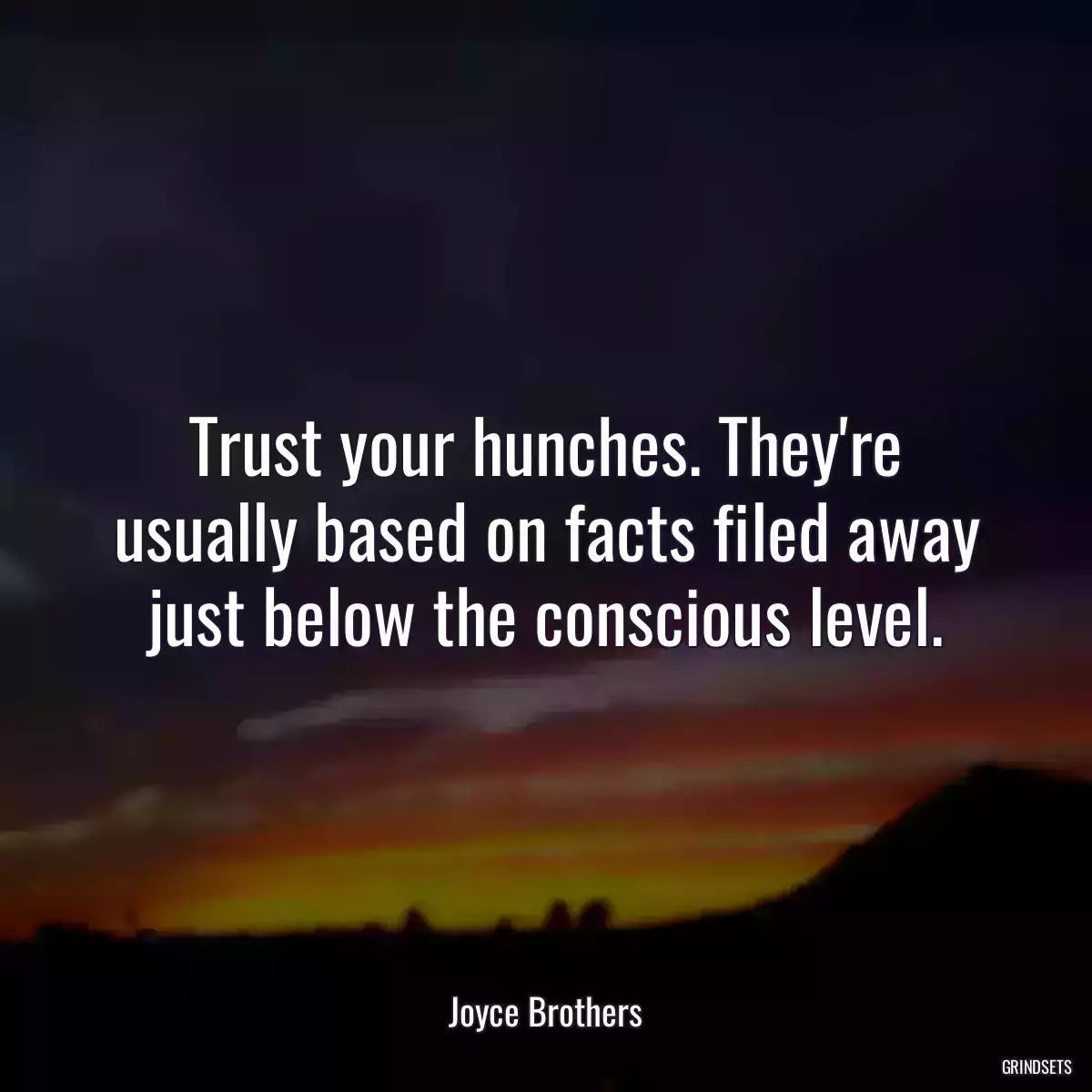 Trust your hunches. They\'re usually based on facts filed away just below the conscious level.