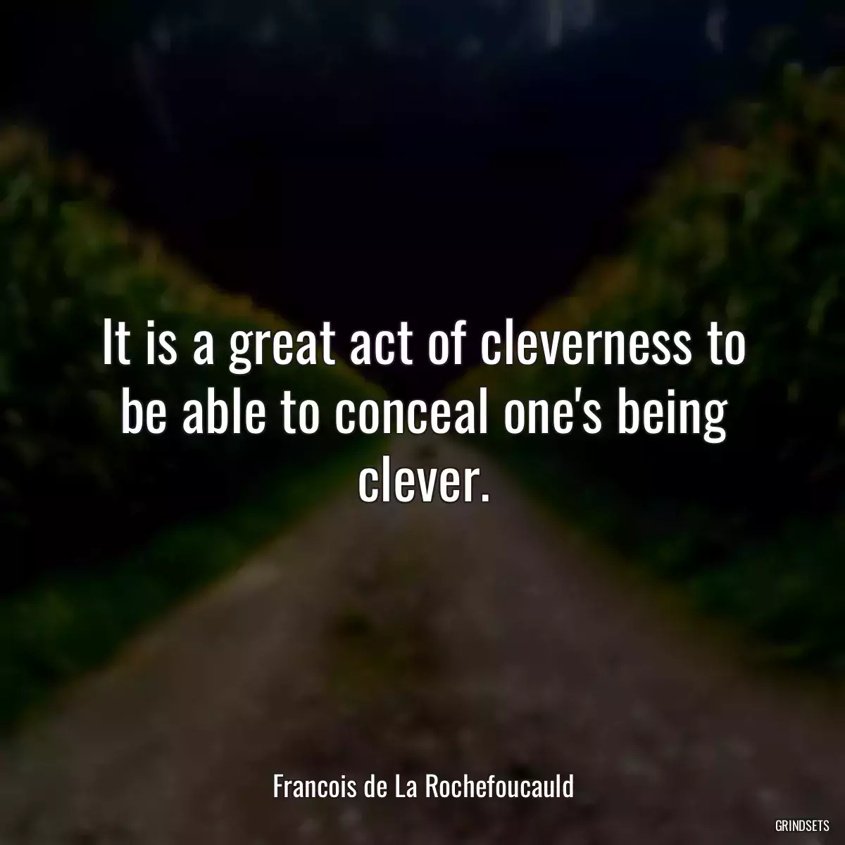 It is a great act of cleverness to be able to conceal one\'s being clever.