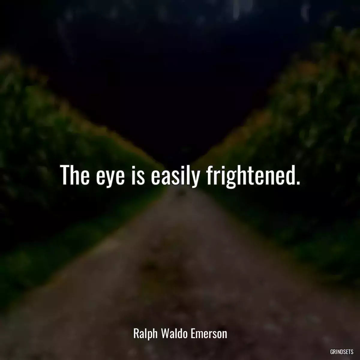 The eye is easily frightened.