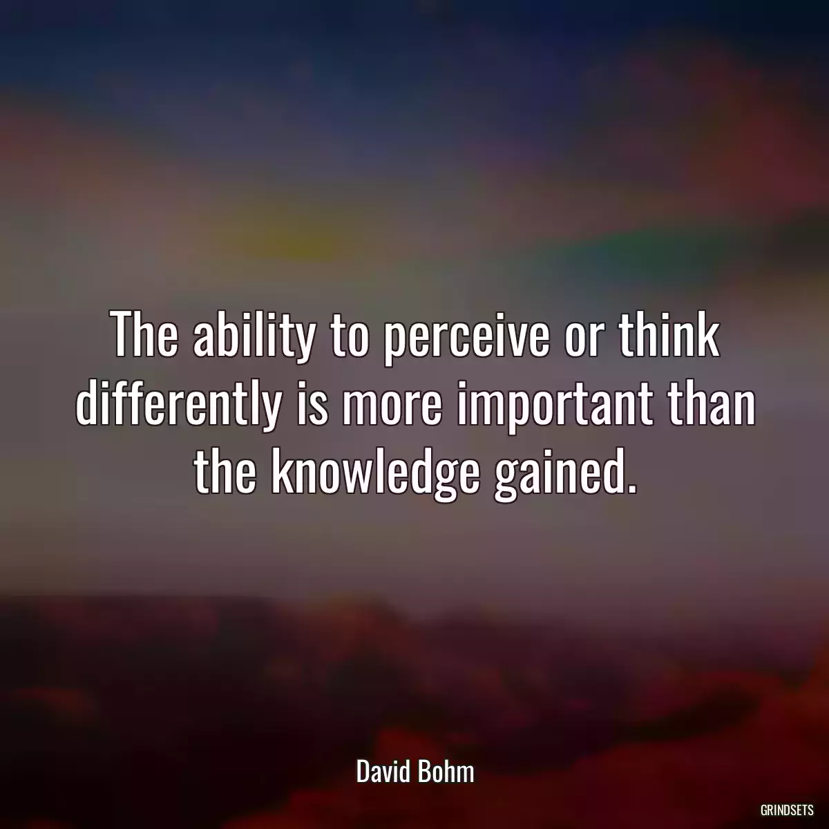 The ability to perceive or think differently is more important than the knowledge gained.