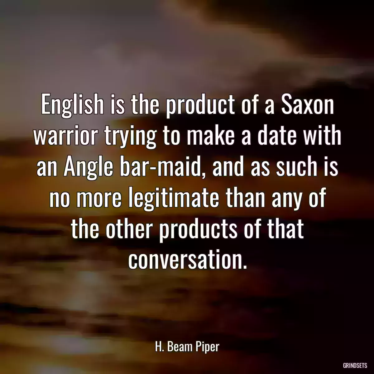 English is the product of a Saxon warrior trying to make a date with an Angle bar-maid, and as such is no more legitimate than any of the other products of that conversation.