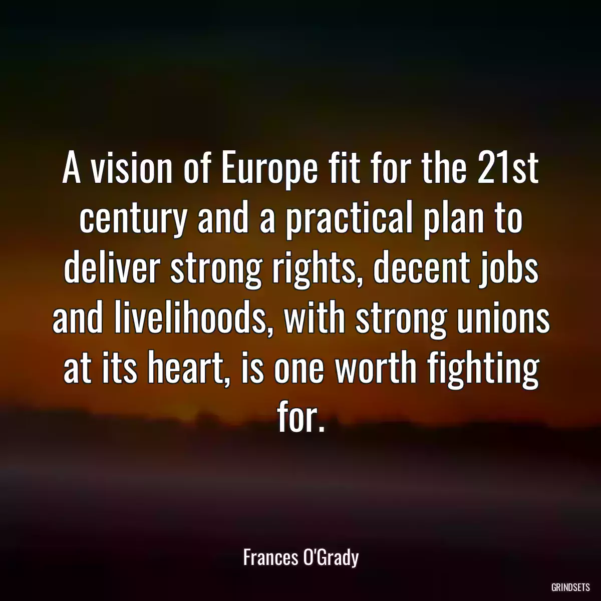 A vision of Europe fit for the 21st century and a practical plan to deliver strong rights, decent jobs and livelihoods, with strong unions at its heart, is one worth fighting for.