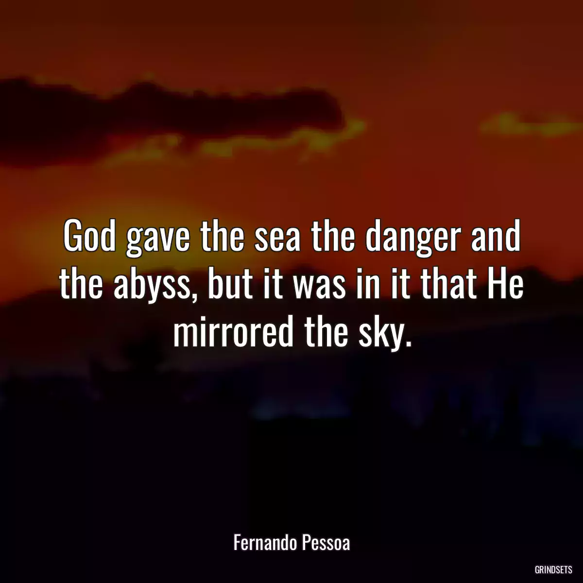 God gave the sea the danger and the abyss, but it was in it that He mirrored the sky.