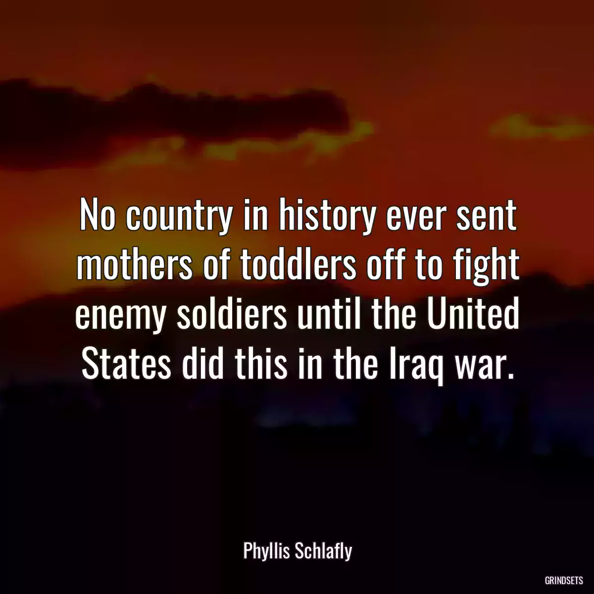 No country in history ever sent mothers of toddlers off to fight enemy soldiers until the United States did this in the Iraq war.