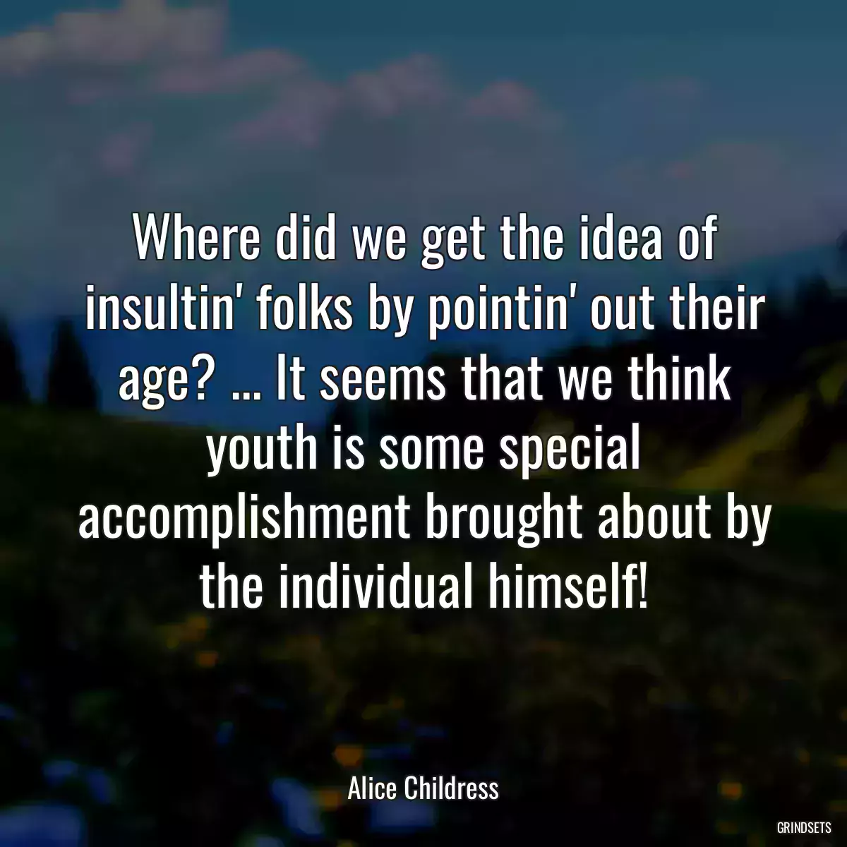 Where did we get the idea of insultin\' folks by pointin\' out their age? ... It seems that we think youth is some special accomplishment brought about by the individual himself!