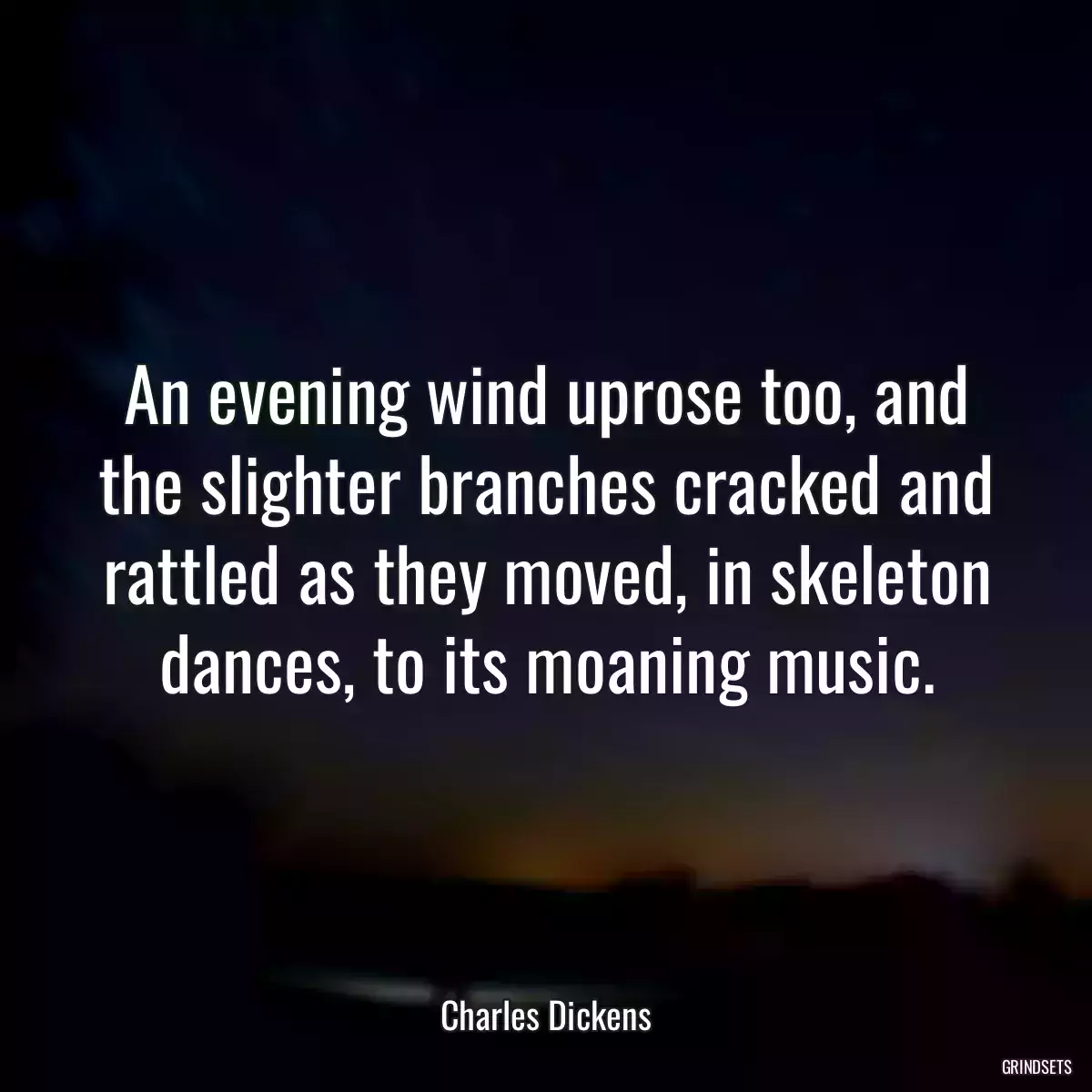 An evening wind uprose too, and the slighter branches cracked and rattled as they moved, in skeleton dances, to its moaning music.