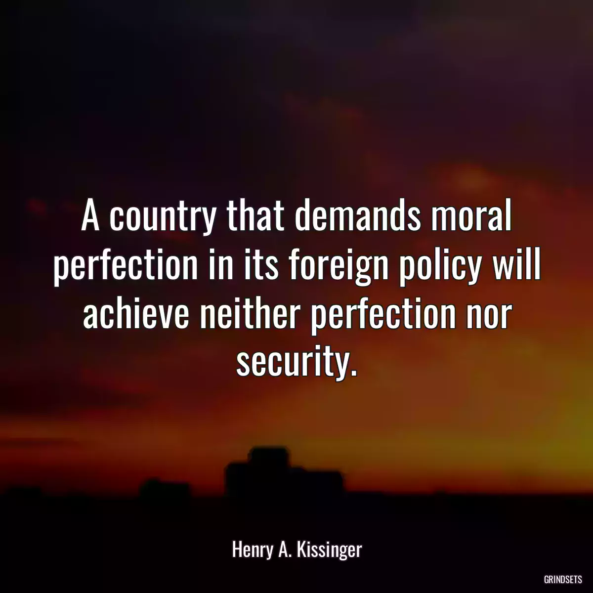 A country that demands moral perfection in its foreign policy will achieve neither perfection nor security.