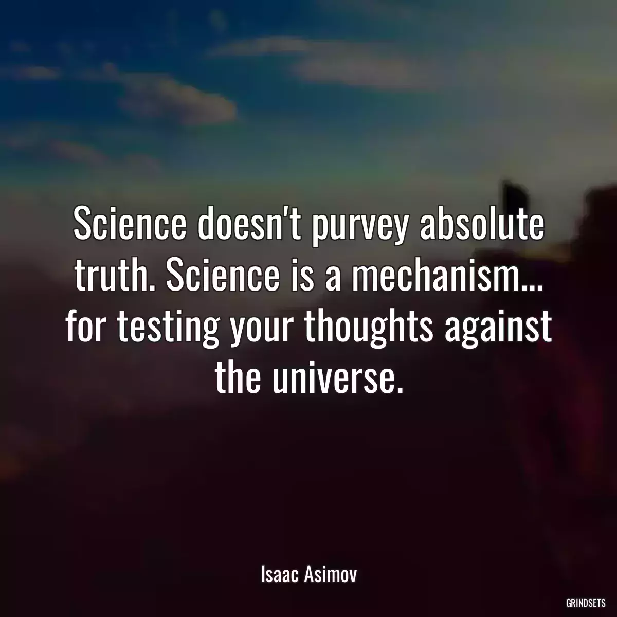 Science doesn\'t purvey absolute truth. Science is a mechanism... for testing your thoughts against the universe.