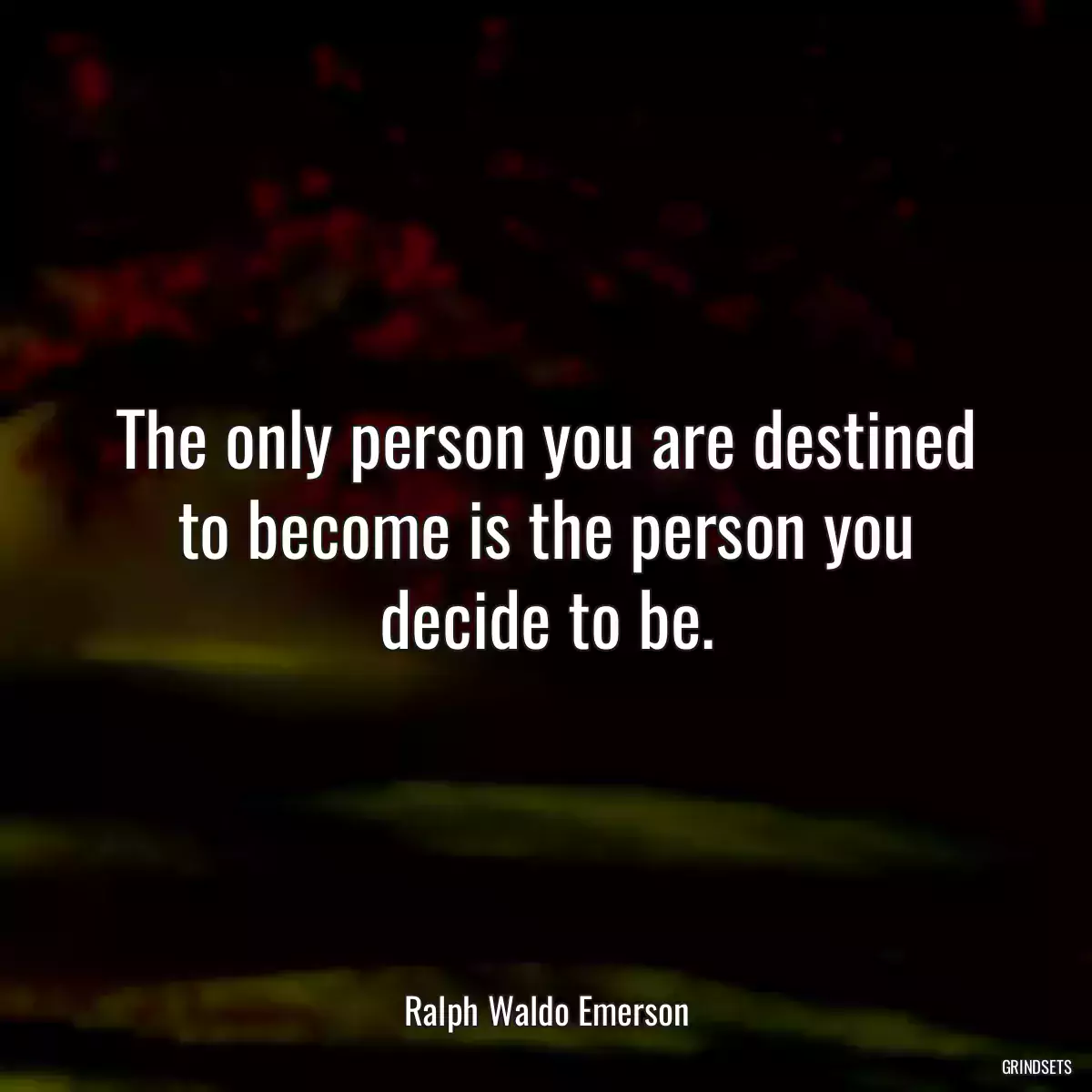 The only person you are destined to become is the person you decide to be.