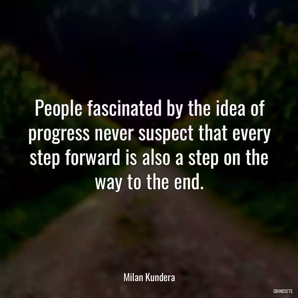 People fascinated by the idea of progress never suspect that every step forward is also a step on the way to the end.