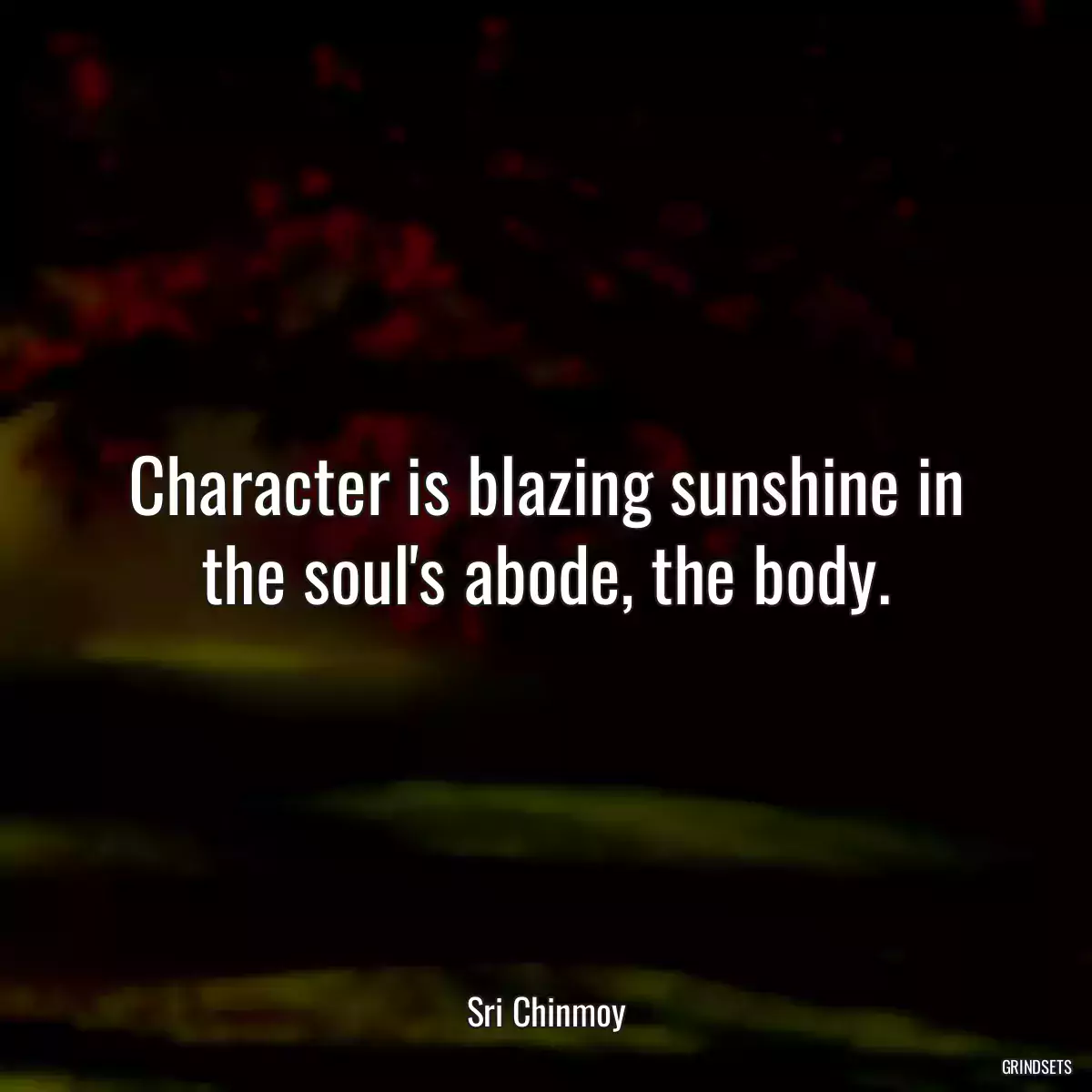 Character is blazing sunshine in the soul\'s abode, the body.