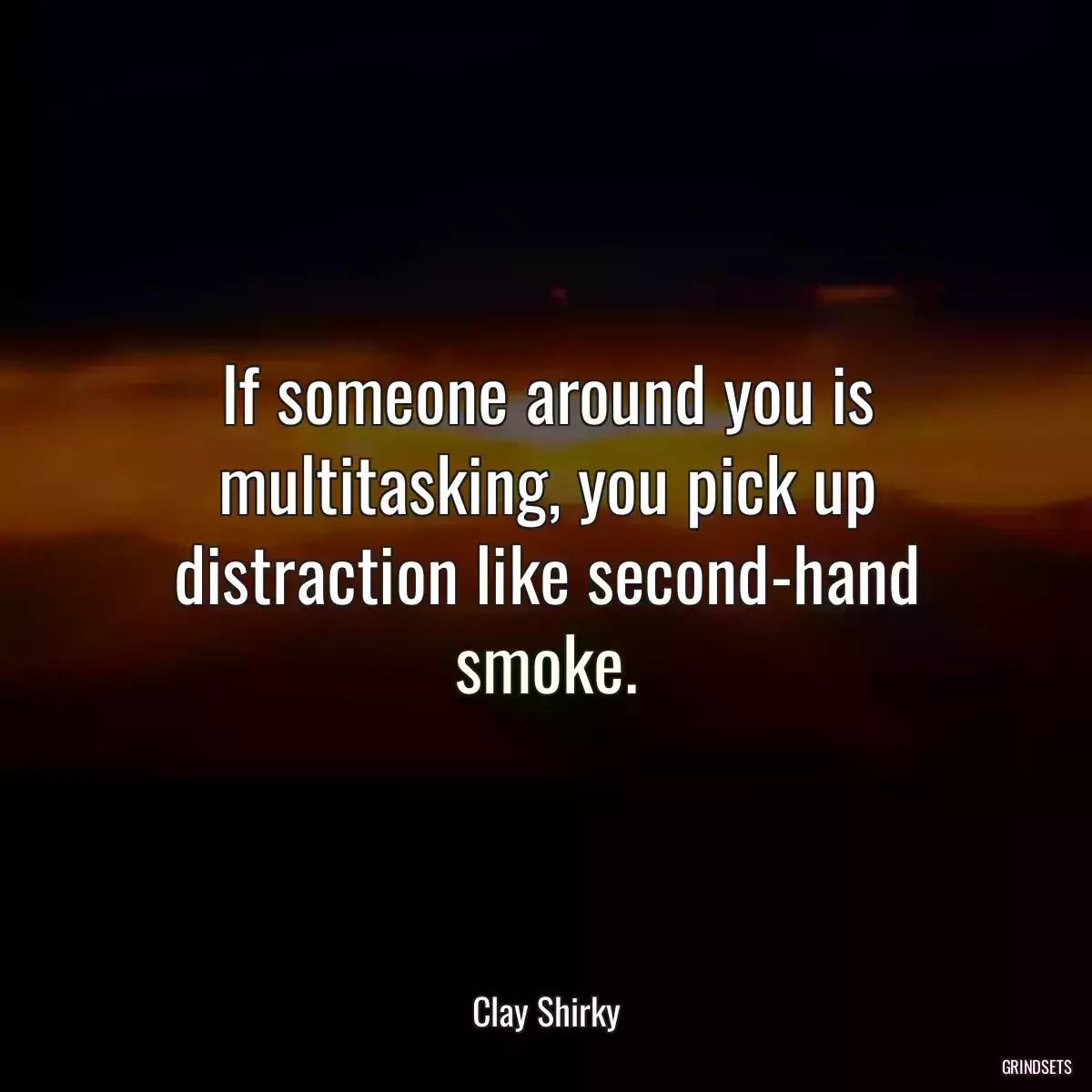 If someone around you is multitasking, you pick up distraction like second-hand smoke.