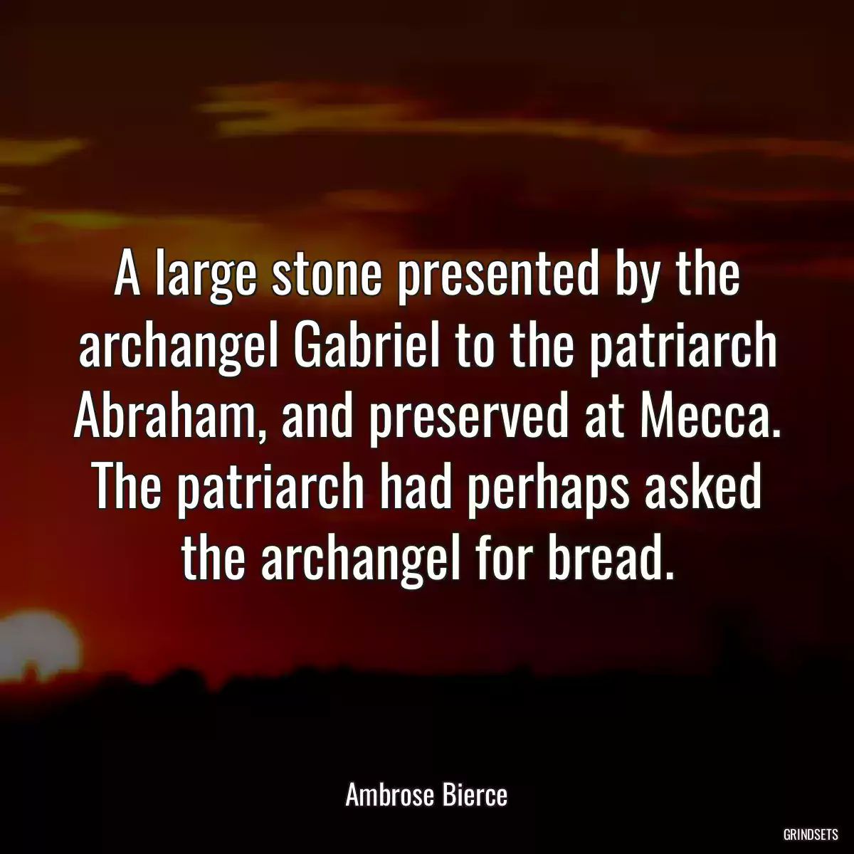 A large stone presented by the archangel Gabriel to the patriarch Abraham, and preserved at Mecca. The patriarch had perhaps asked the archangel for bread.