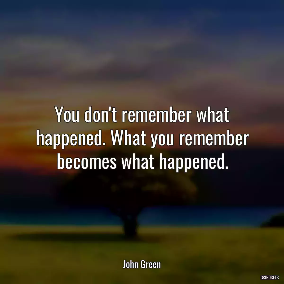 You don\'t remember what happened. What you remember becomes what happened.