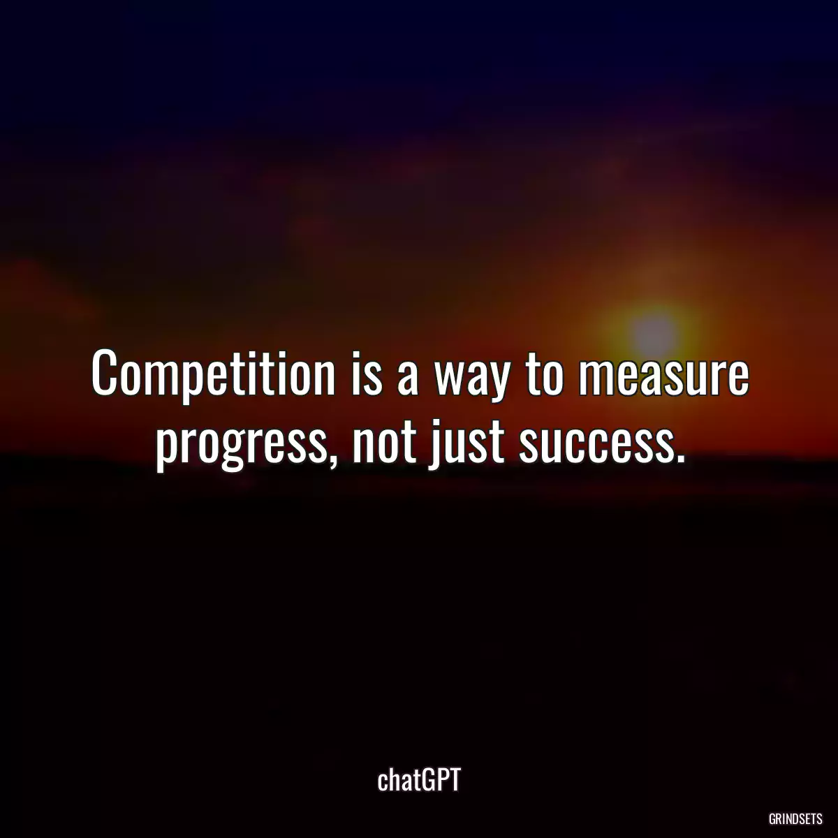 Competition is a way to measure progress, not just success.