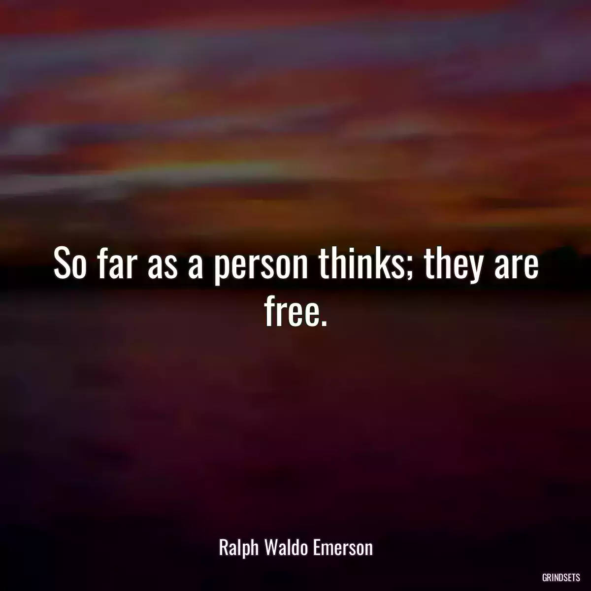 So far as a person thinks; they are free.