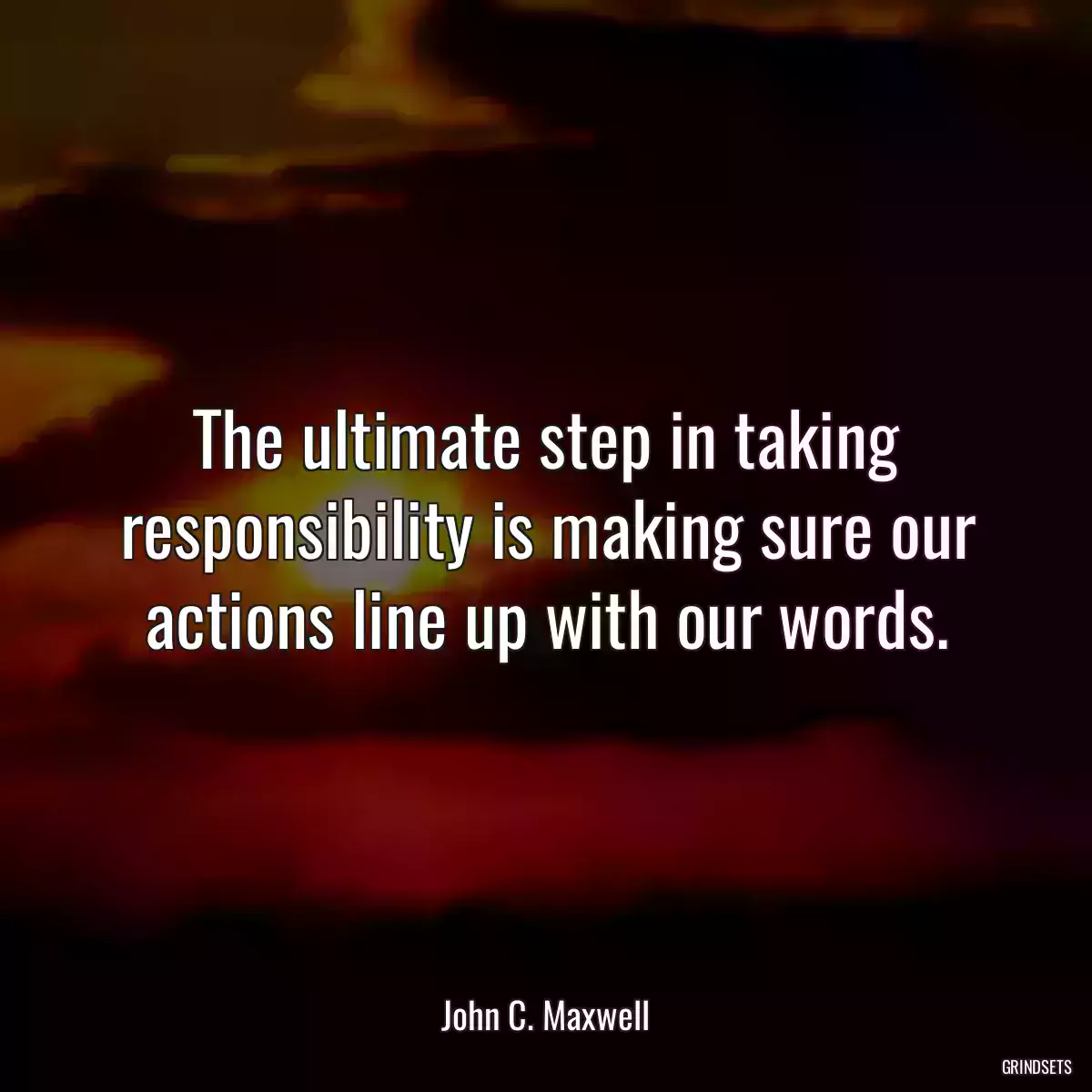 The ultimate step in taking responsibility is making sure our actions line up with our words.