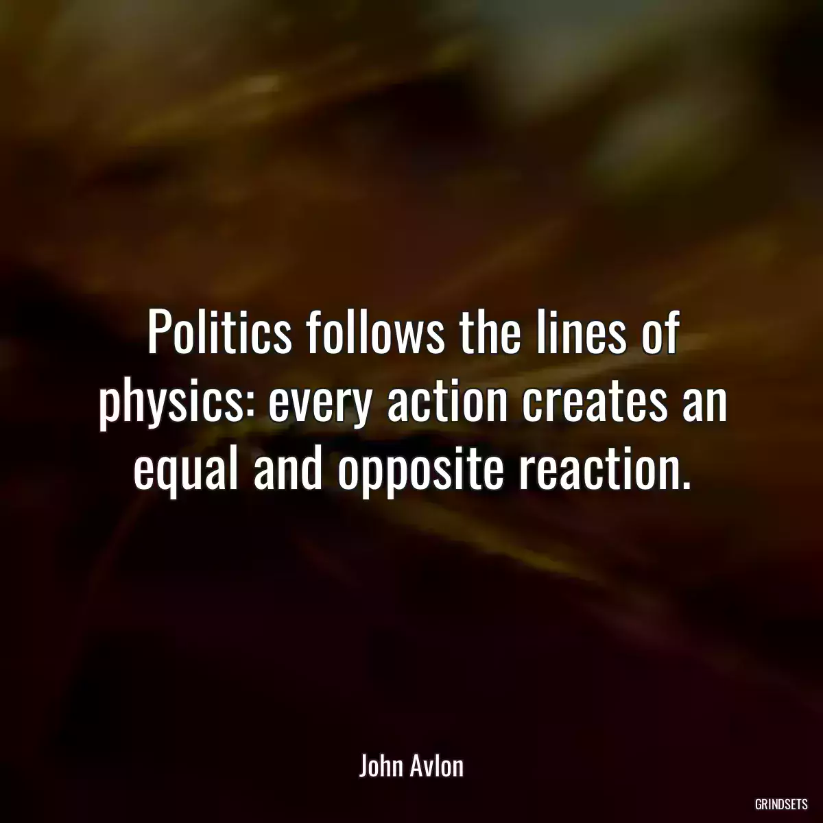 Politics follows the lines of physics: every action creates an equal and opposite reaction.