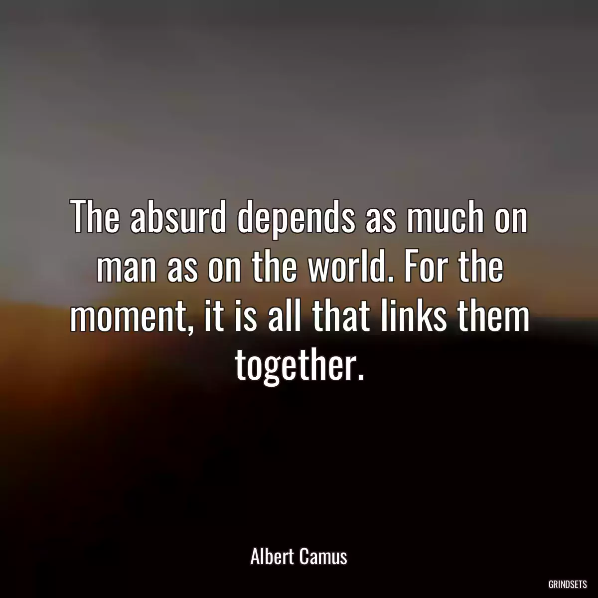 The absurd depends as much on man as on the world. For the moment, it is all that links them together.