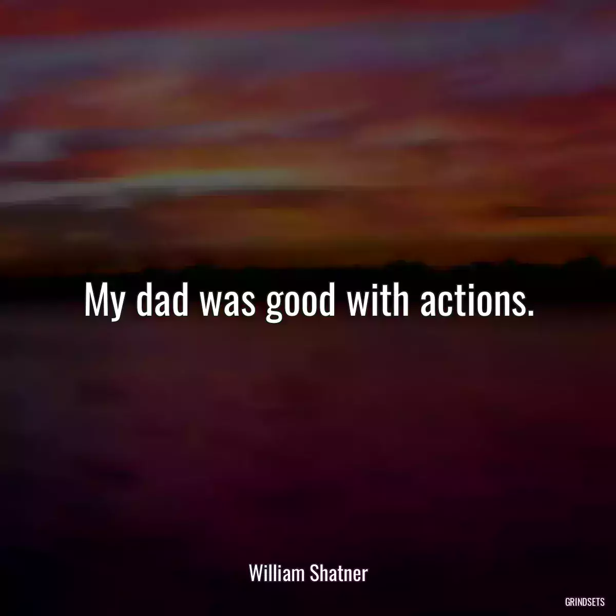 My dad was good with actions.