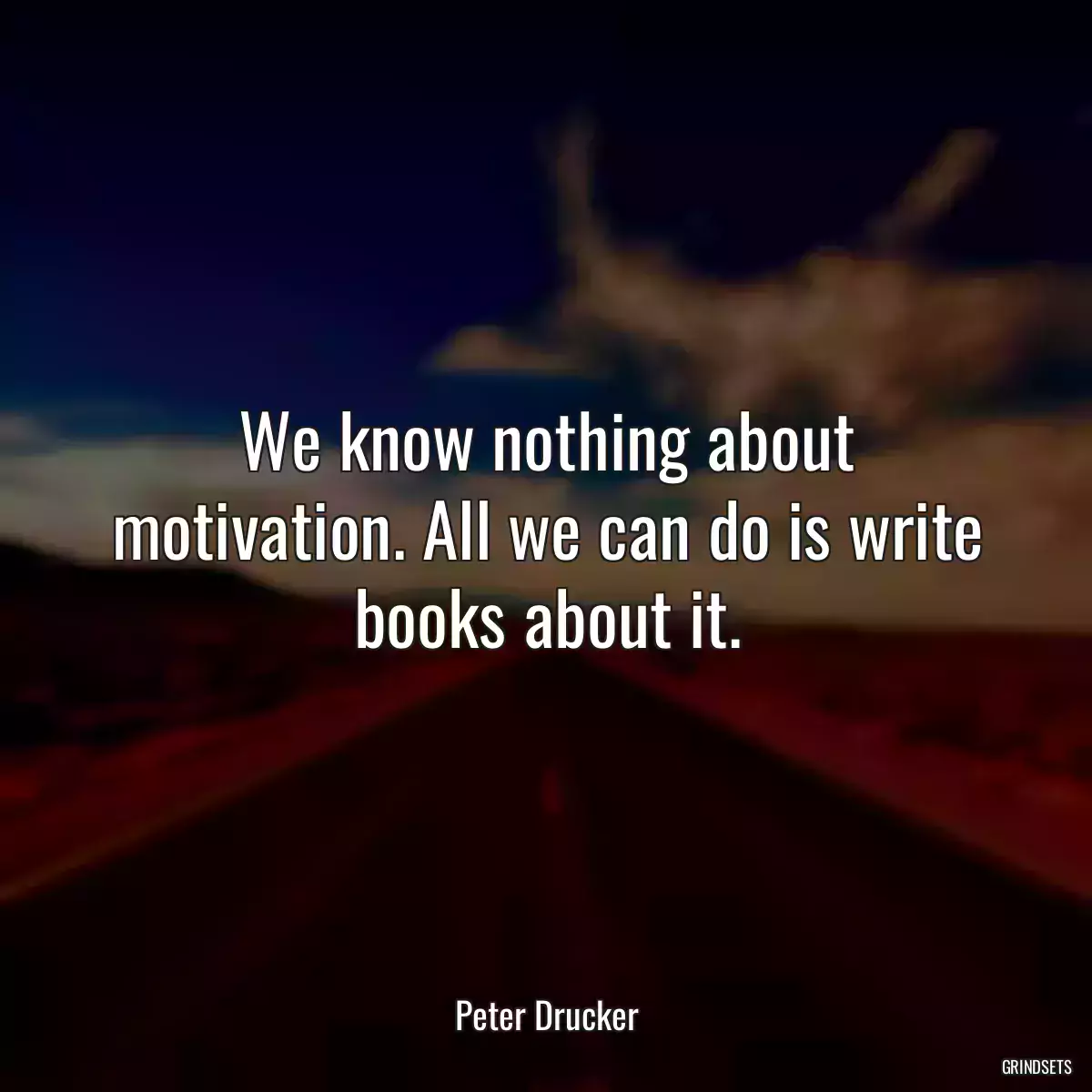 We know nothing about motivation. All we can do is write books about it.