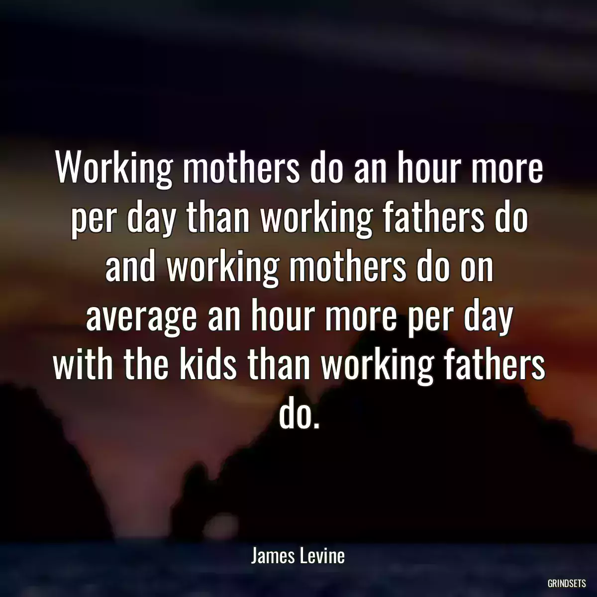 Working mothers do an hour more per day than working fathers do and working mothers do on average an hour more per day with the kids than working fathers do.