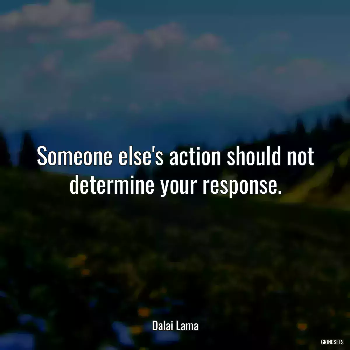 Someone else\'s action should not determine your response.