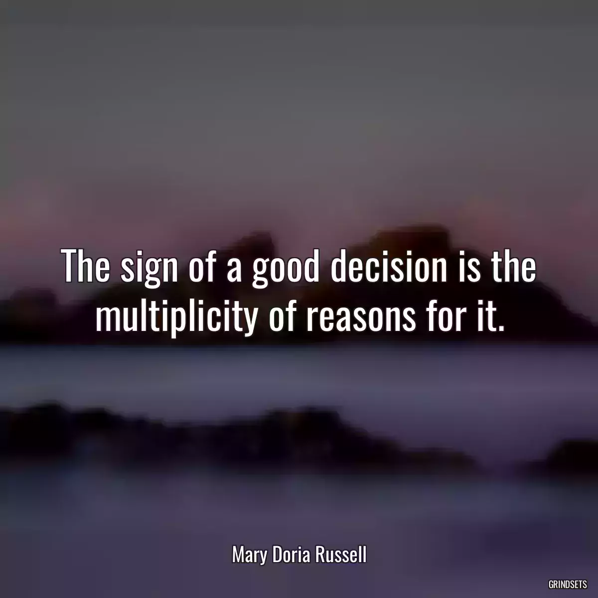 The sign of a good decision is the multiplicity of reasons for it.