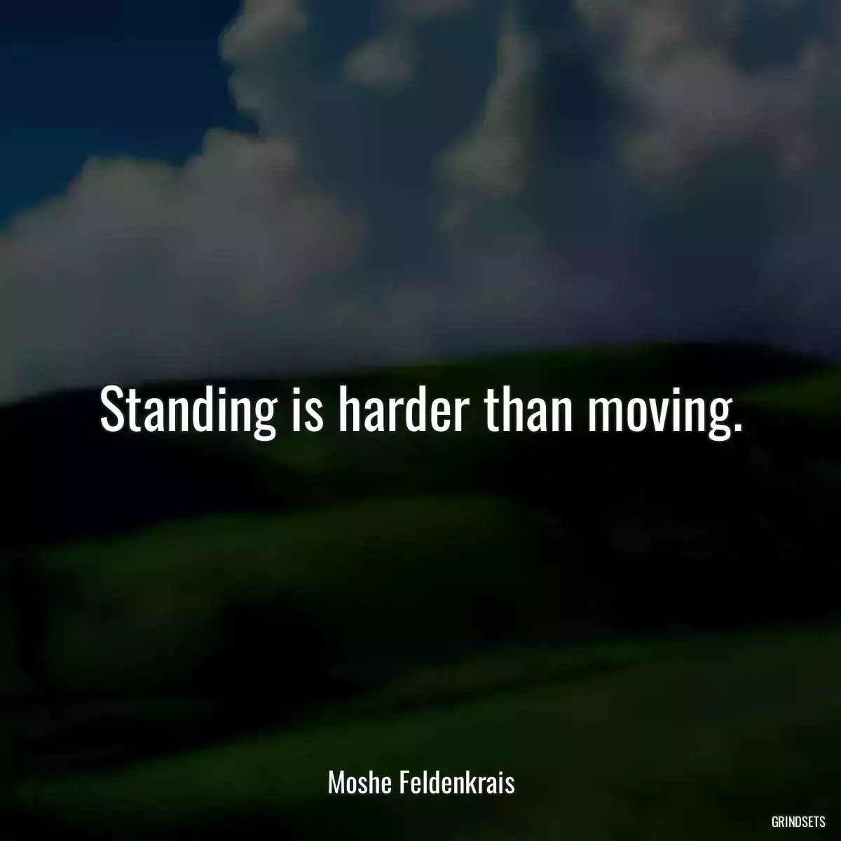 Standing is harder than moving.