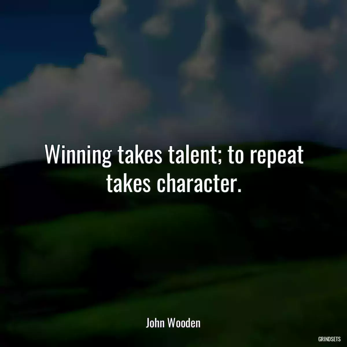 Winning takes talent; to repeat takes character.