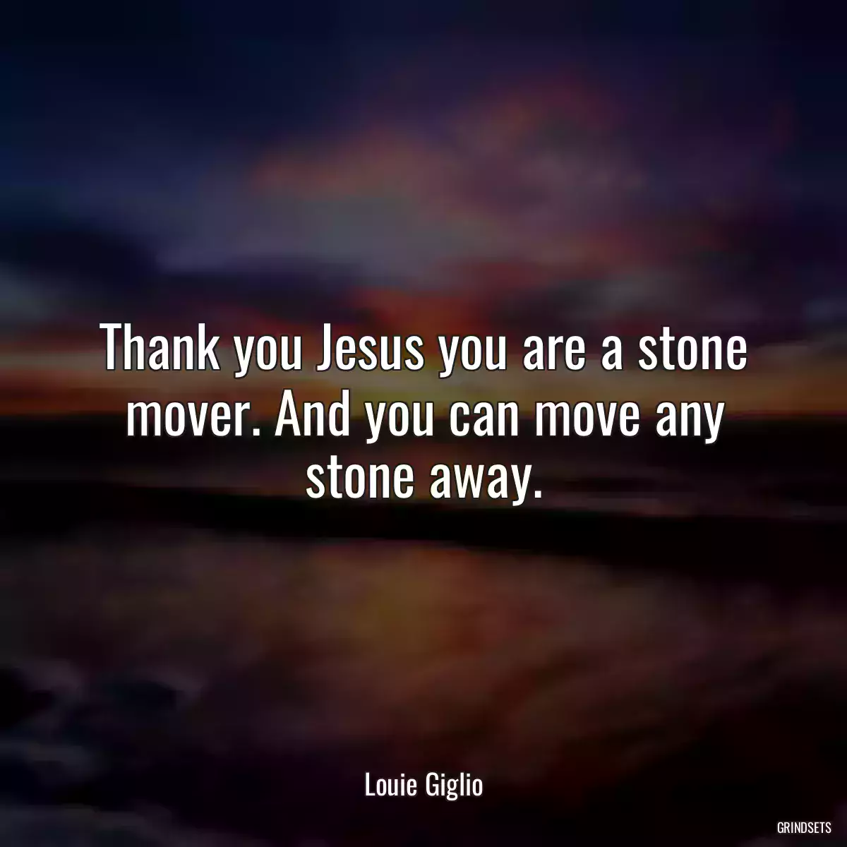 Thank you Jesus you are a stone mover. And you can move any stone away.