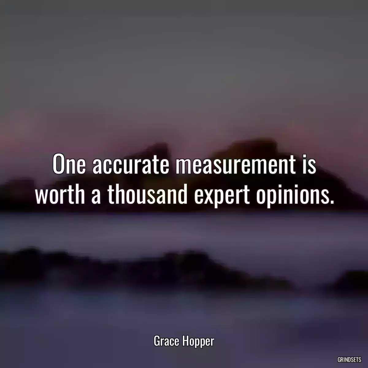 One accurate measurement is worth a thousand expert opinions.