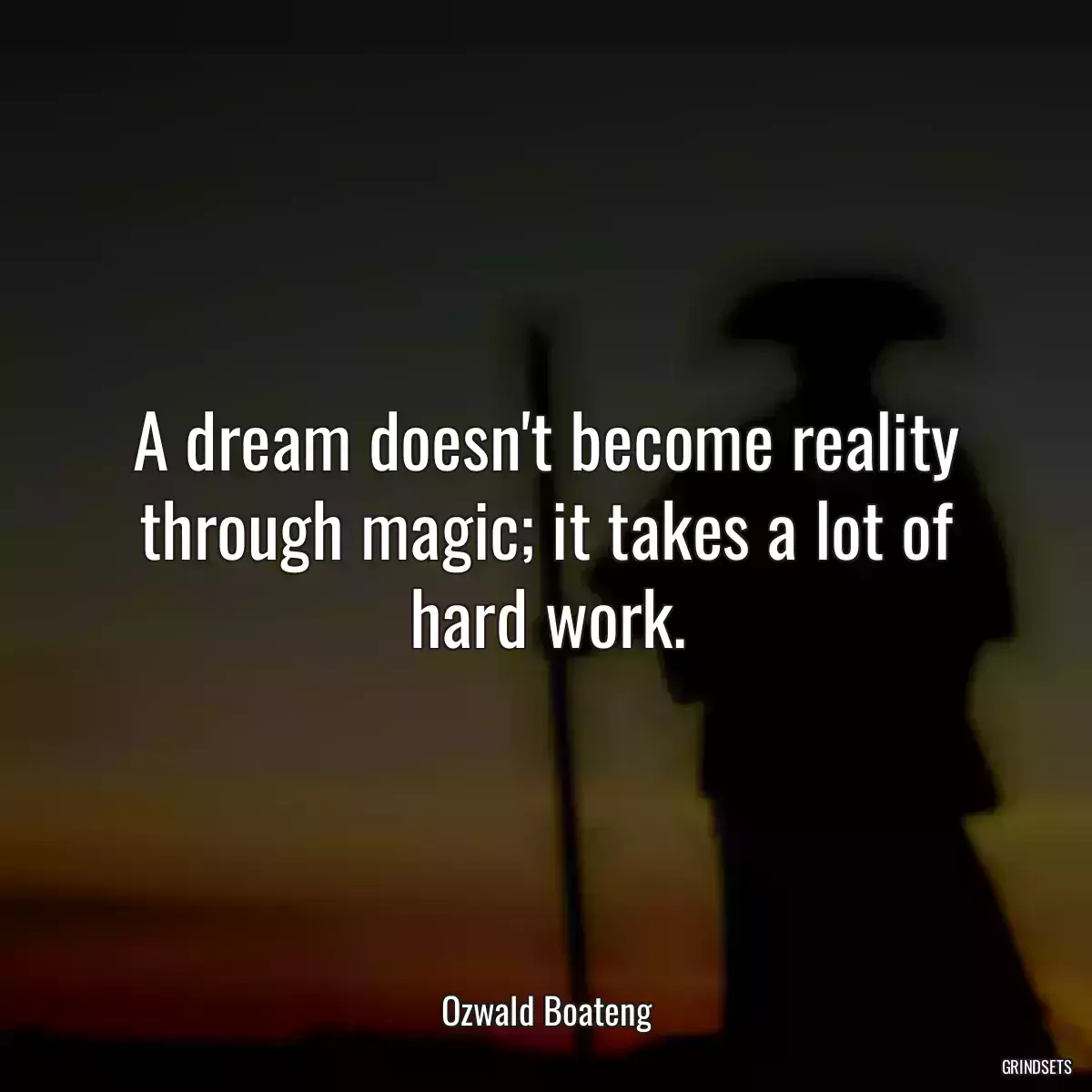 A dream doesn\'t become reality through magic; it takes a lot of hard work.