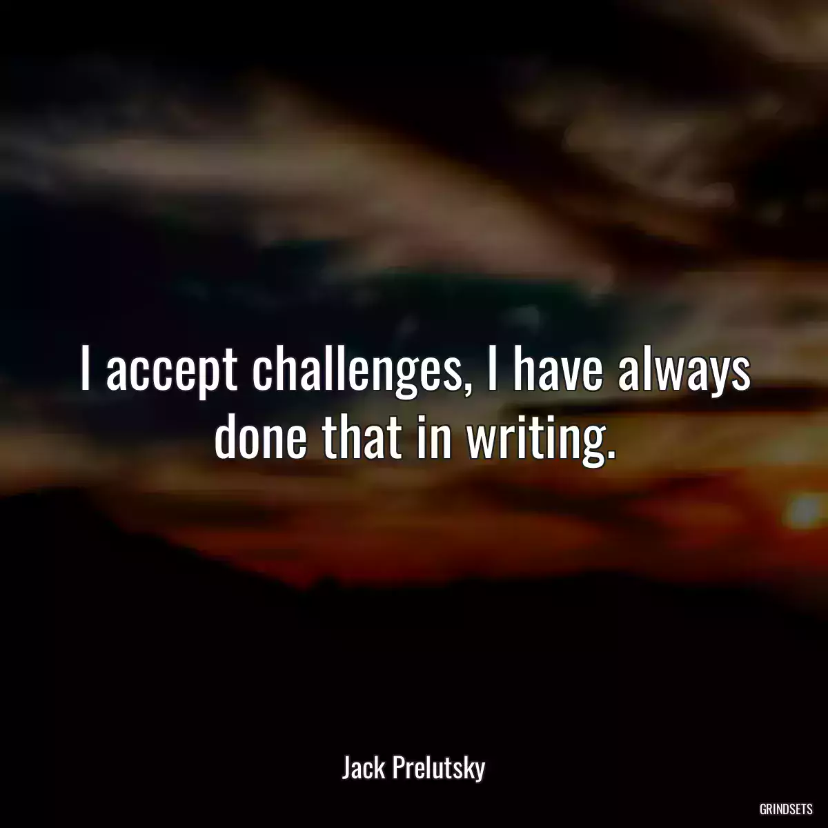 I accept challenges, I have always done that in writing.