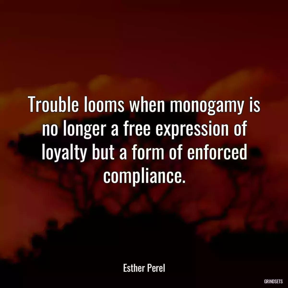 Trouble looms when monogamy is no longer a free expression of loyalty but a form of enforced compliance.