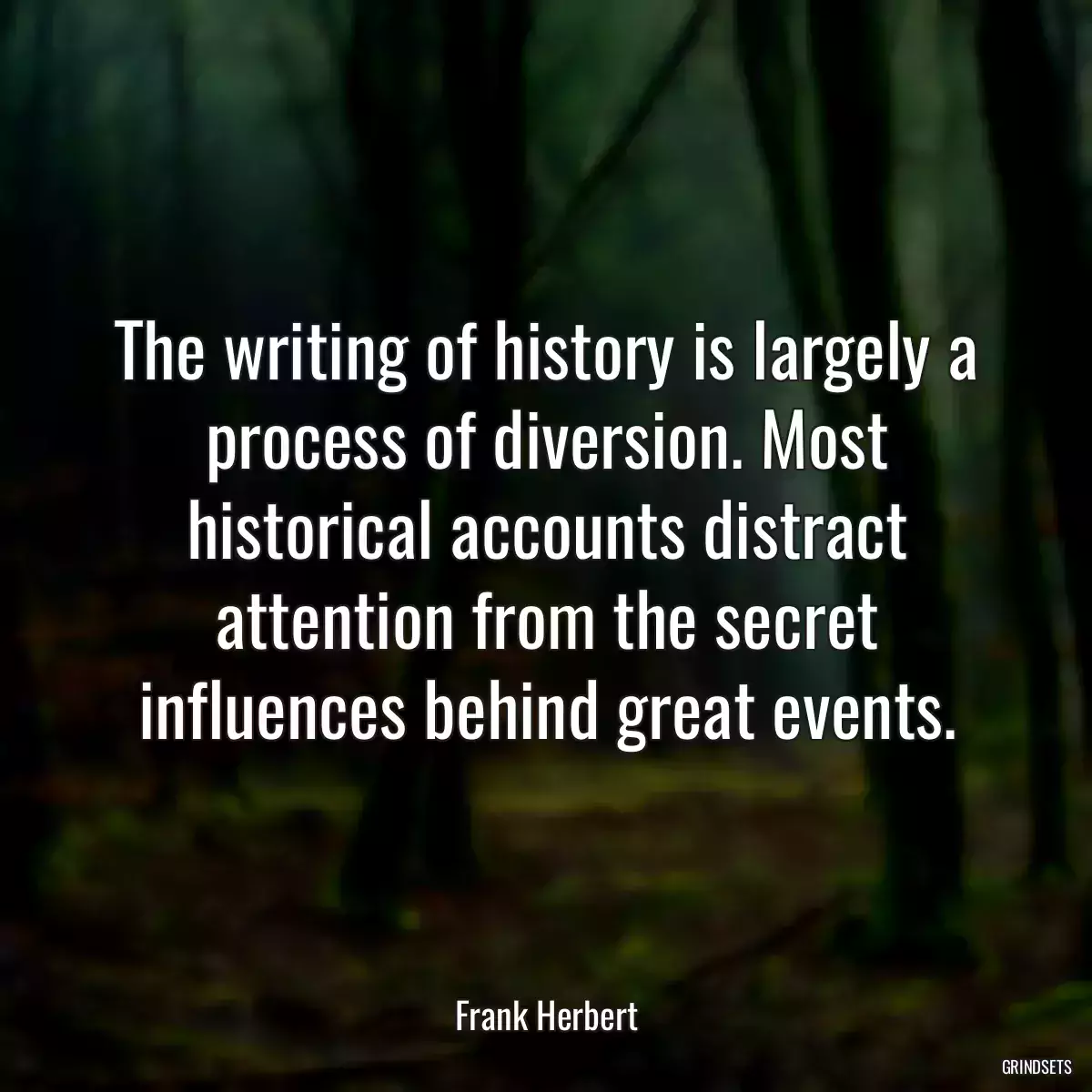 The writing of history is largely a process of diversion. Most historical accounts distract attention from the secret influences behind great events.