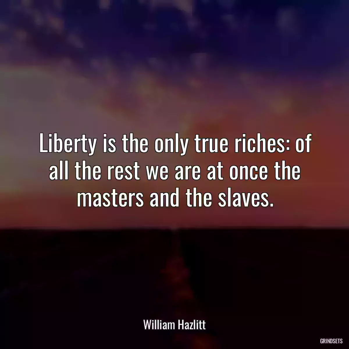 Liberty is the only true riches: of all the rest we are at once the masters and the slaves.