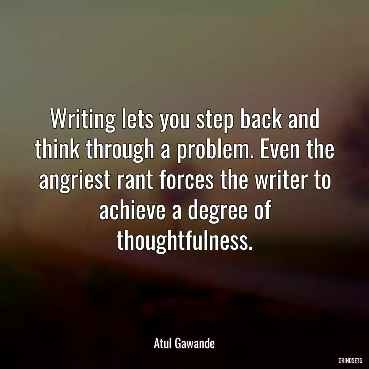 Writing lets you step back and think through a problem. Even the angriest rant forces the writer to achieve a degree of thoughtfulness.