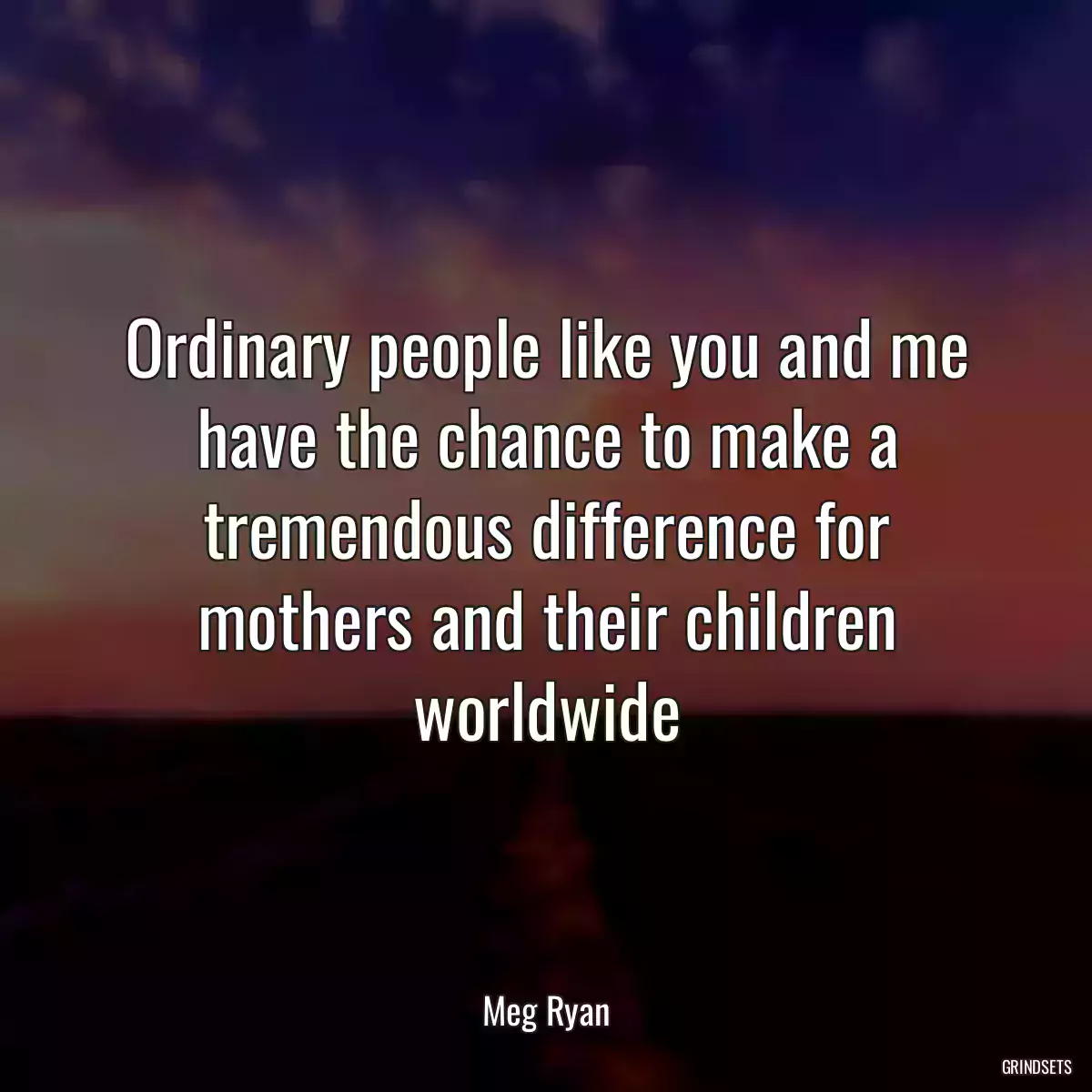 Ordinary people like you and me have the chance to make a tremendous difference for mothers and their children worldwide