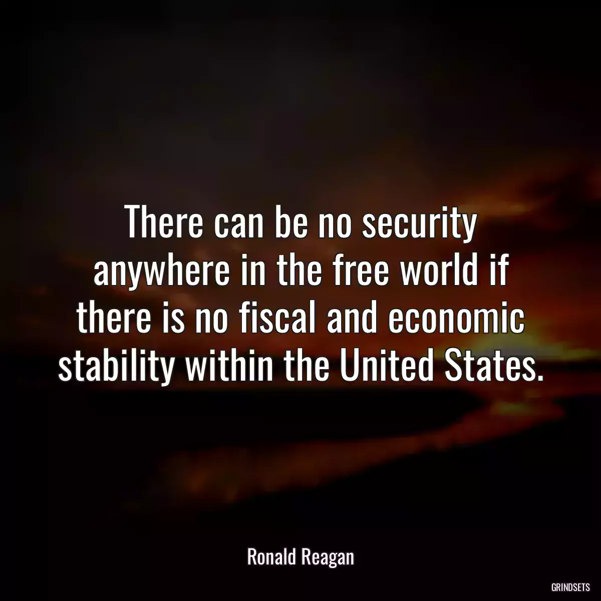 There can be no security anywhere in the free world if there is no fiscal and economic stability within the United States.