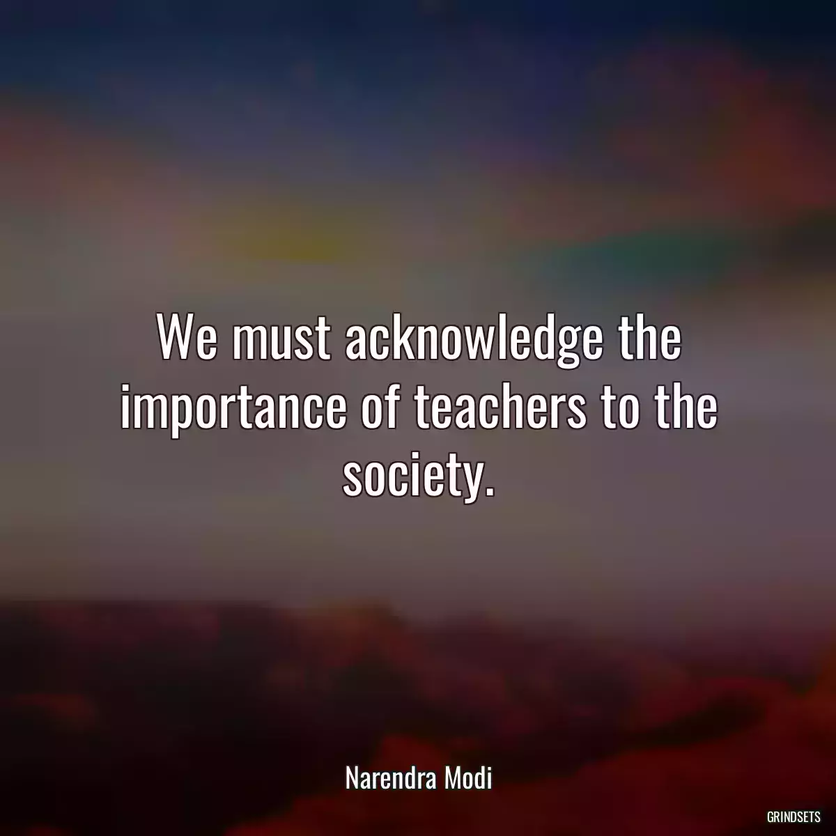 We must acknowledge the importance of teachers to the society.