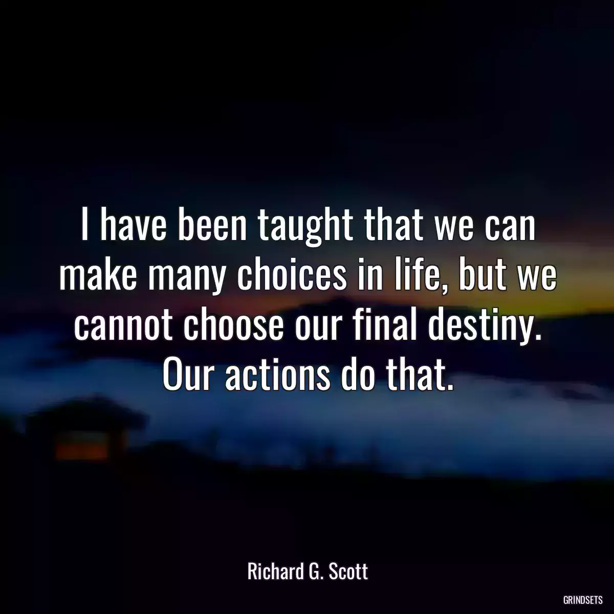 I have been taught that we can make many choices in life, but we cannot choose our final destiny. Our actions do that.