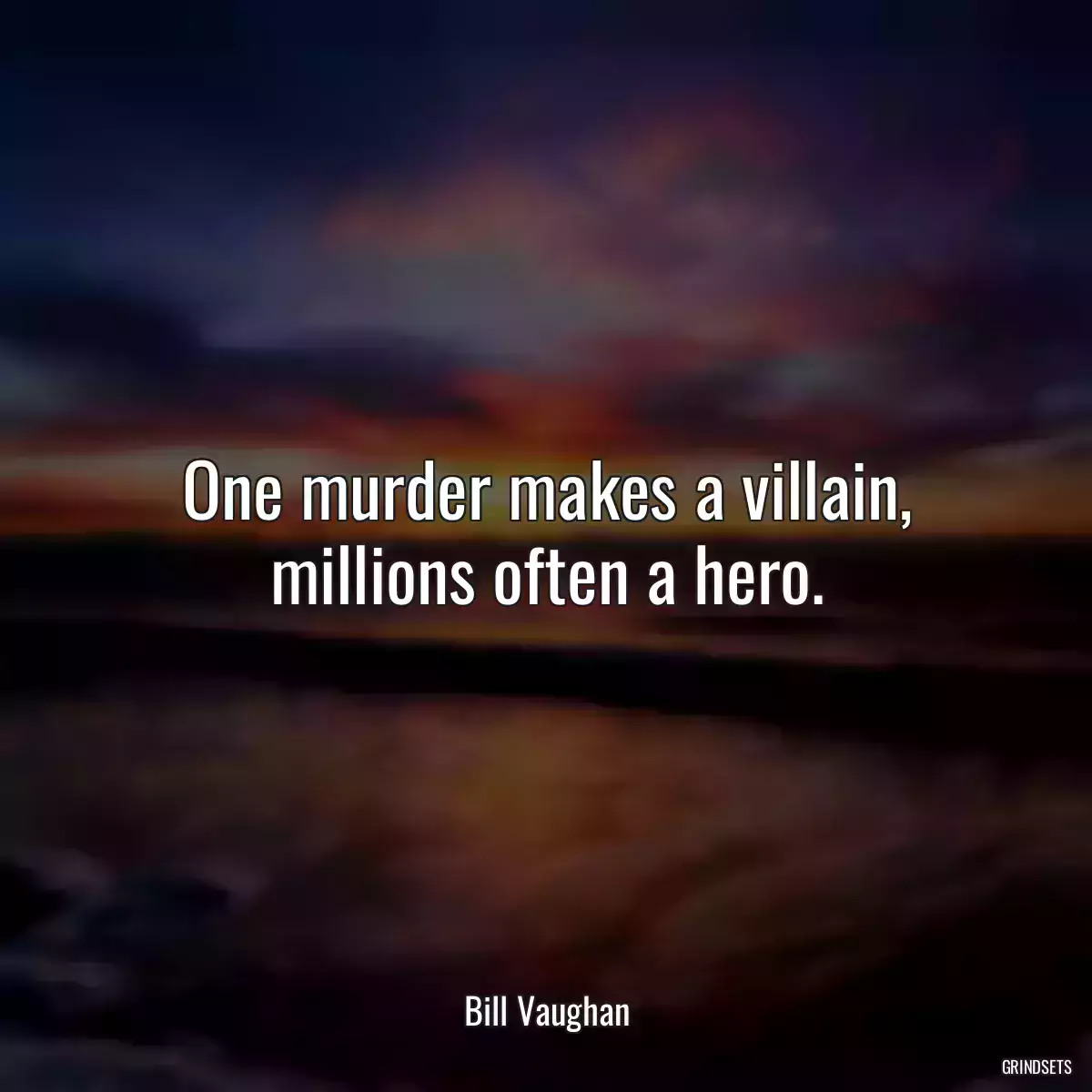 One murder makes a villain, millions often a hero.