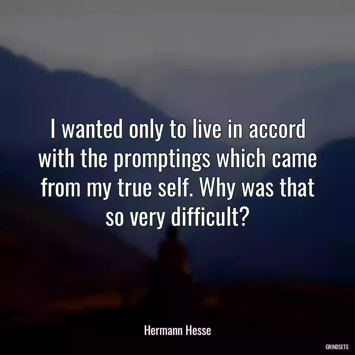 I wanted only to live in accord with the promptings which came from my true self. Why was that so very difficult?