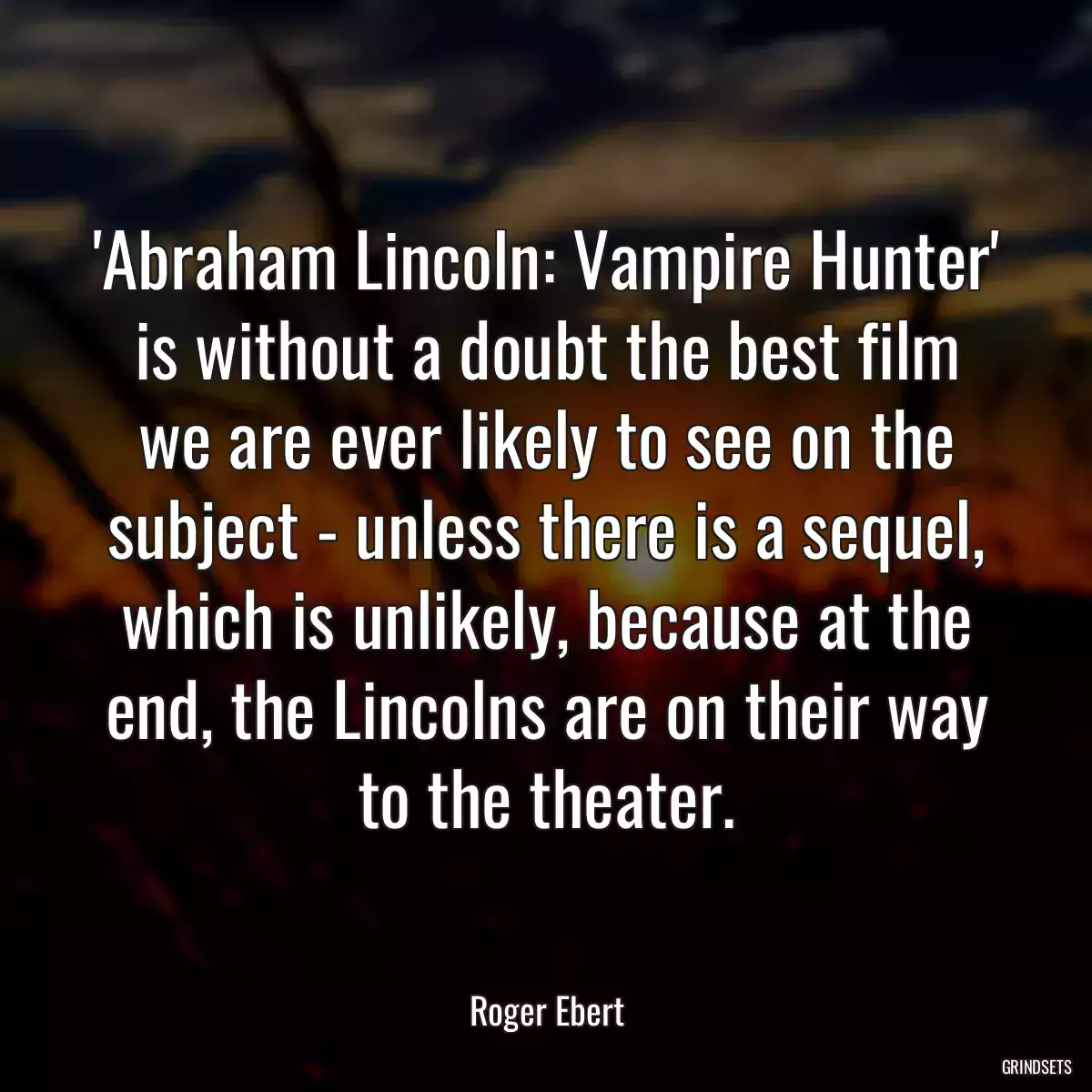 \'Abraham Lincoln: Vampire Hunter\' is without a doubt the best film we are ever likely to see on the subject - unless there is a sequel, which is unlikely, because at the end, the Lincolns are on their way to the theater.