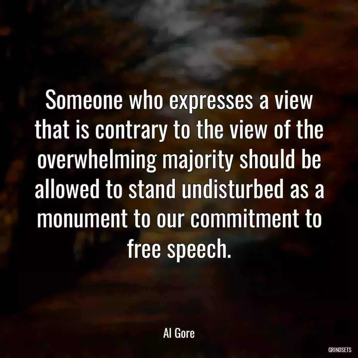 Someone who expresses a view that is contrary to the view of the overwhelming majority should be allowed to stand undisturbed as a monument to our commitment to free speech.