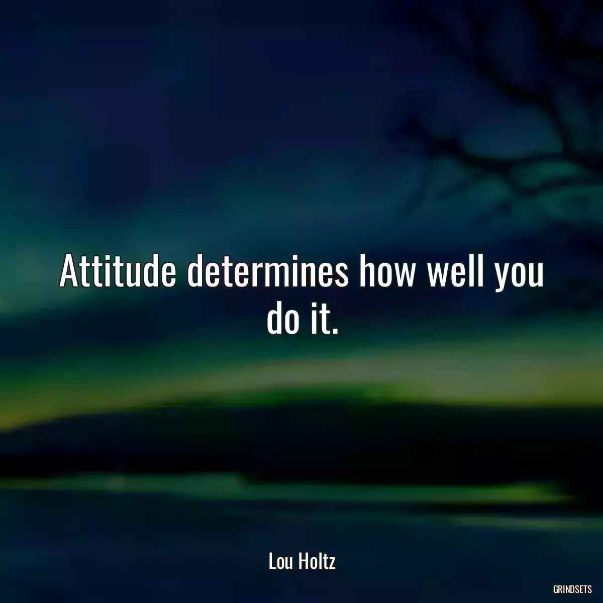 Attitude determines how well you do it.