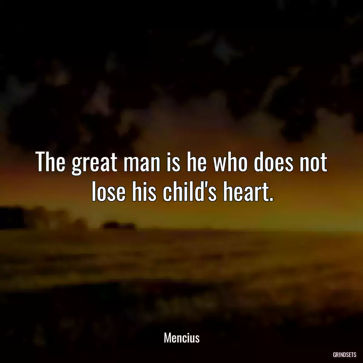 The great man is he who does not lose his child\'s heart.