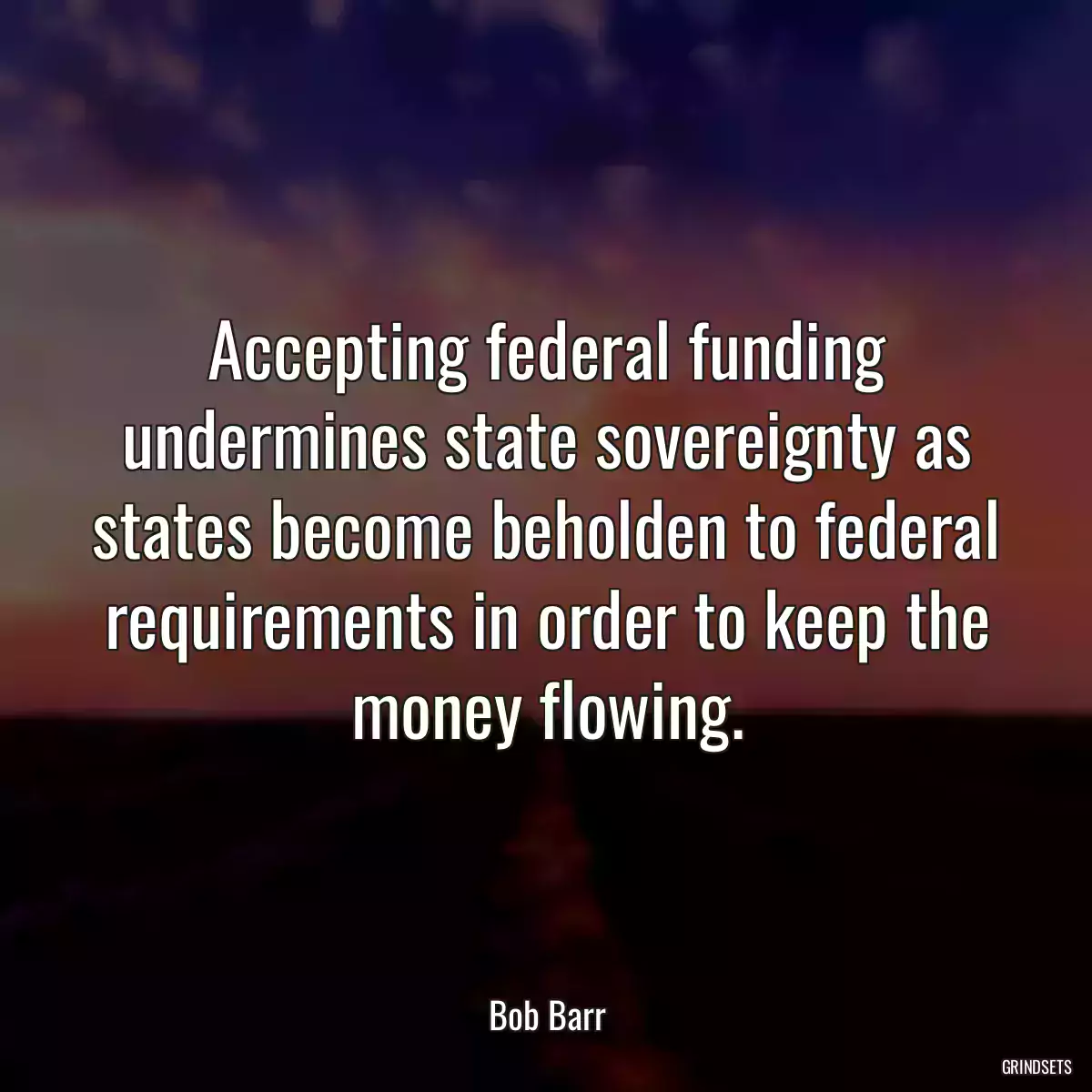 Accepting federal funding undermines state sovereignty as states become beholden to federal requirements in order to keep the money flowing.