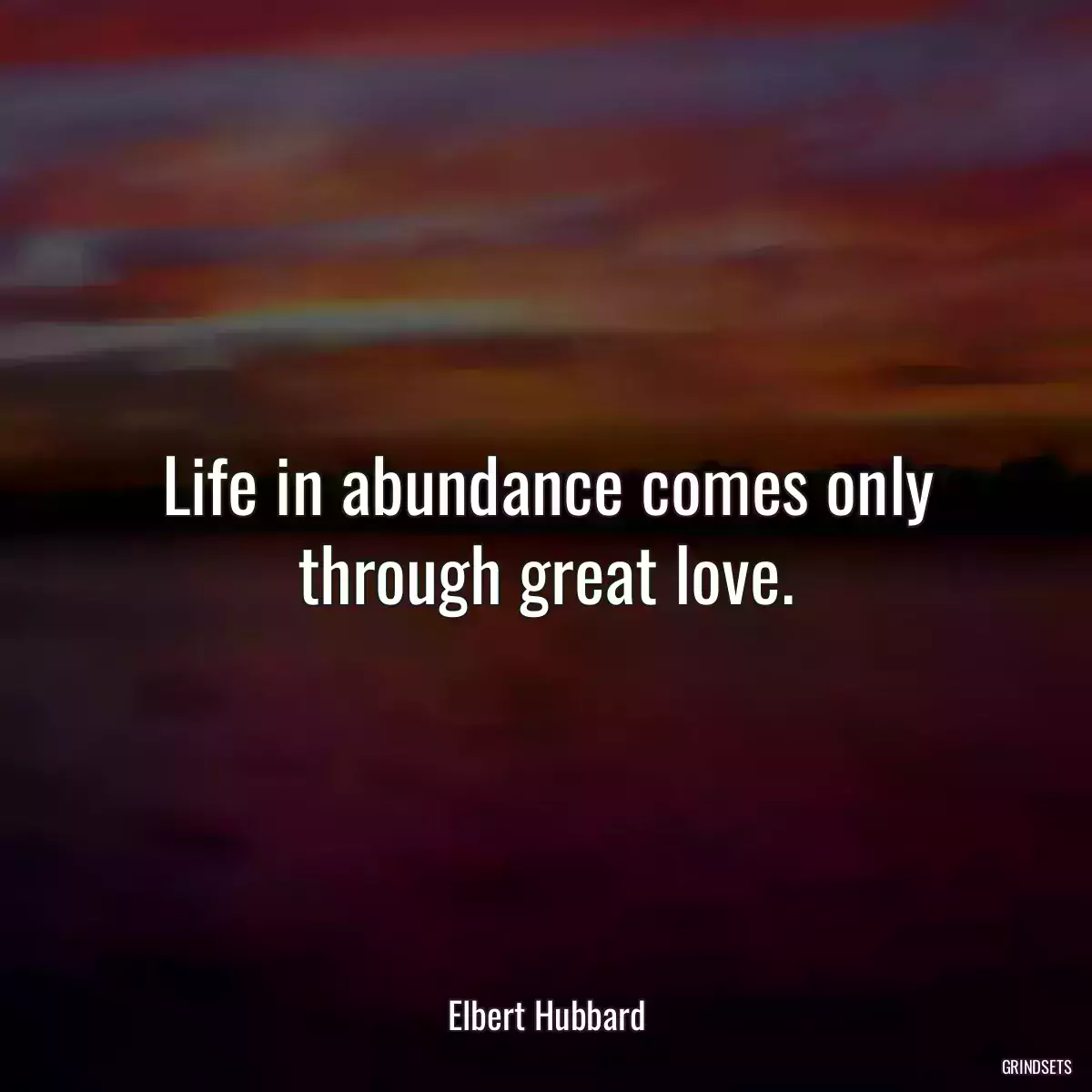 Life in abundance comes only through great love.